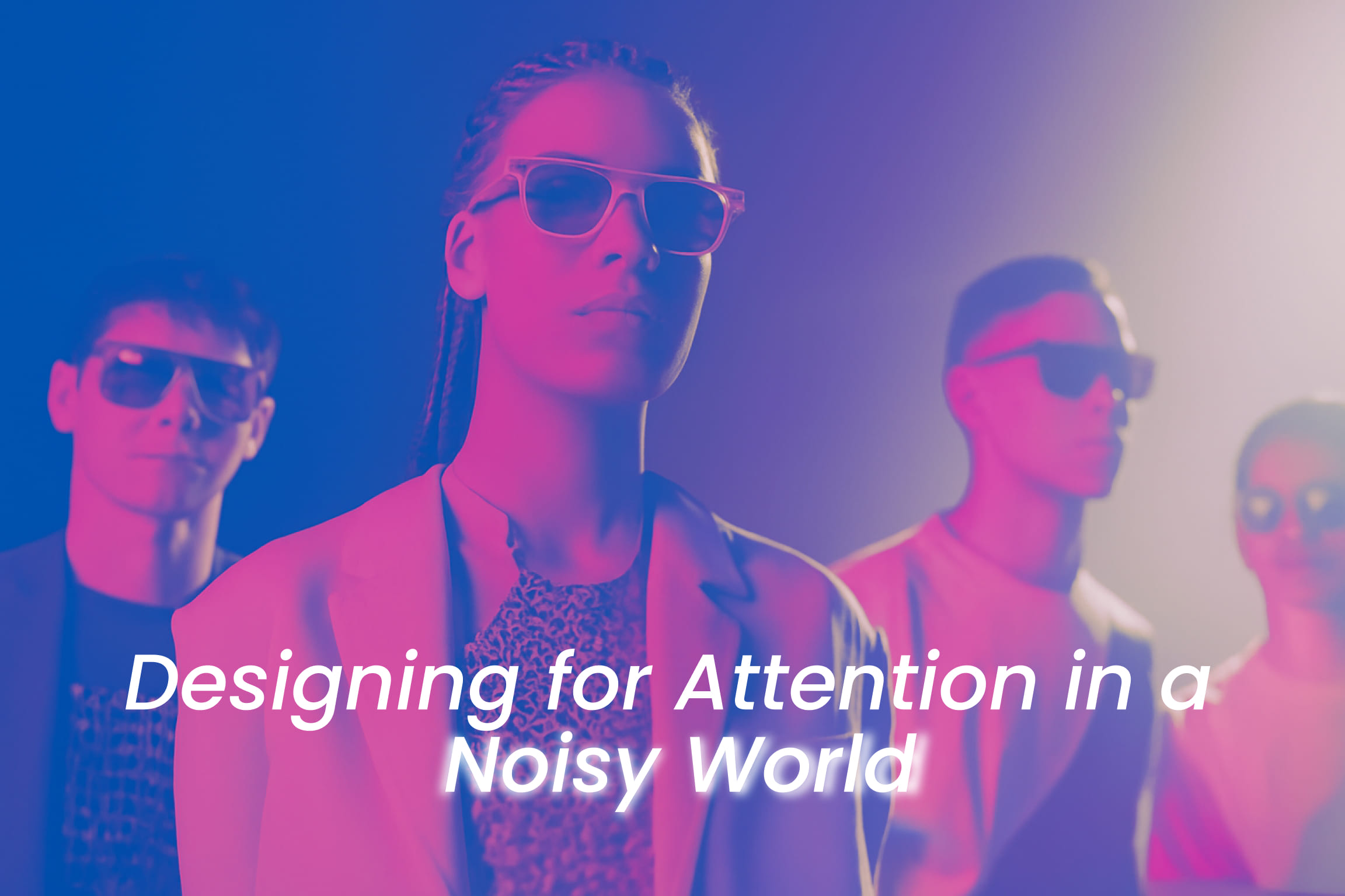Designing for Attention in a Noisy World
